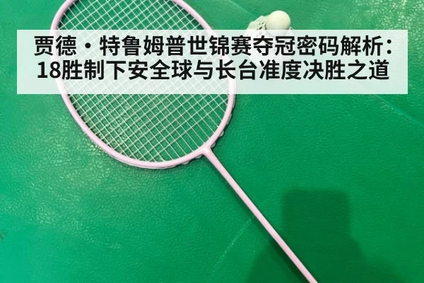 贾德·特鲁姆普世锦赛夺冠密码解析：18胜制下安全球与长台准度决胜之道