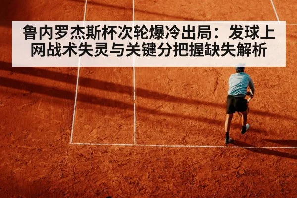 鲁内罗杰斯杯次轮爆冷出局:发球上网战术失灵与关键分把握缺失解析