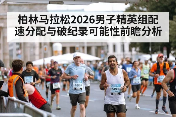 柏林马拉松2026男子精英组配速分配与破纪录可能性前瞻分析