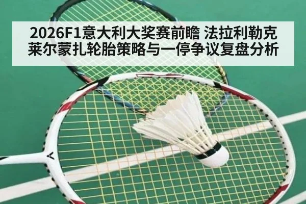 2026F1意大利大奖赛前瞻 法拉利勒克莱尔蒙扎轮胎策略与一停争议复盘分析
