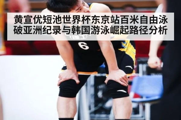 黄宣优短池世界杯东京站百米自由泳破亚洲纪录与韩国游泳崛起路径分析