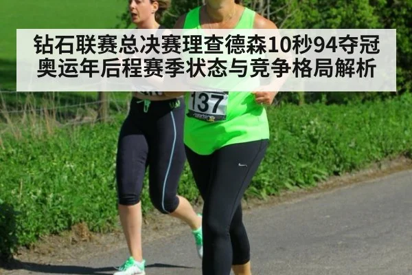 钻石联赛总决赛理查德森10秒94夺冠 奥运年后程赛季状态与竞争格局解析