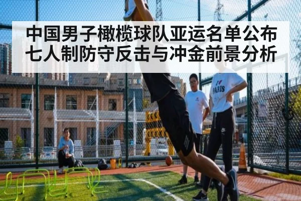 中国男子橄榄球队亚运名单公布 七人制防守反击与冲金前景分析